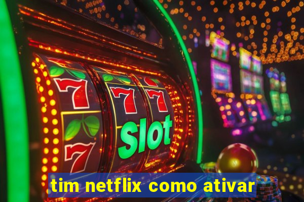 tim netflix como ativar